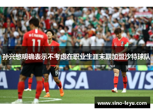 孙兴慜明确表示不考虑在职业生涯末期加盟沙特球队